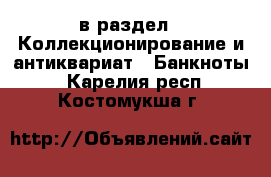  в раздел : Коллекционирование и антиквариат » Банкноты . Карелия респ.,Костомукша г.